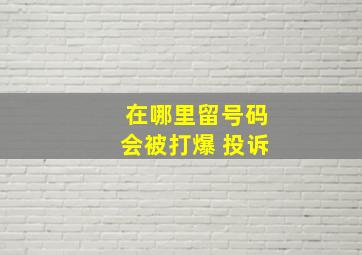 在哪里留号码会被打爆 投诉